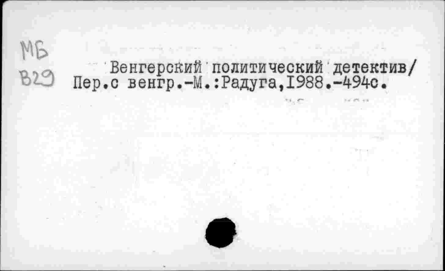 ﻿Венгерский'политический детектив/ Пер.с венгр.-М.:Радуга,1988.-494с.